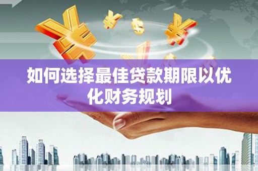 宁城如何选择最佳贷款期限以优化财务规划