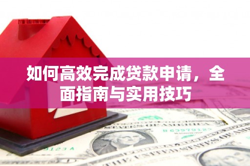 宁城如何高效完成贷款申请，全面指南与实用技巧