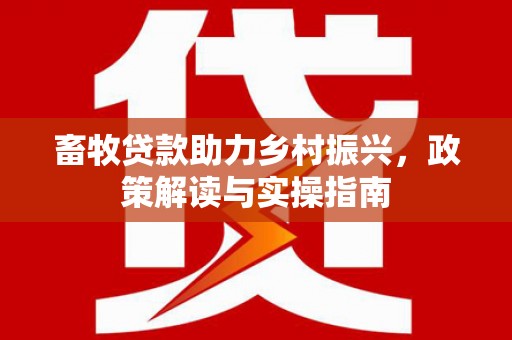 宁城畜牧贷款助力乡村振兴，政策解读与实操指南