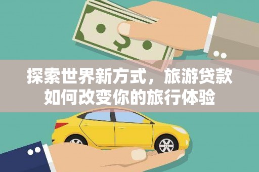 宁城探索世界新方式，旅游贷款如何改变你的旅行体验