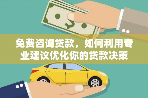 宁城免费咨询贷款，如何利用专业建议优化你的贷款决策