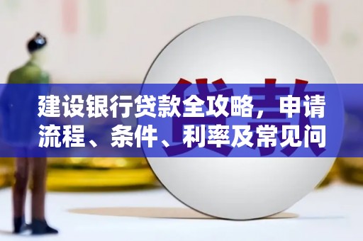 宁城建设银行贷款全攻略，申请流程、条件、利率及常见问题解答