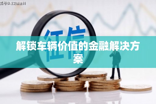 宁城解锁车辆价值的金融解决方案