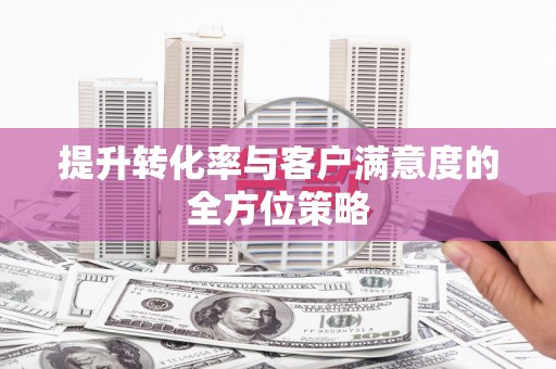 宁城提升转化率与客户满意度的全方位策略