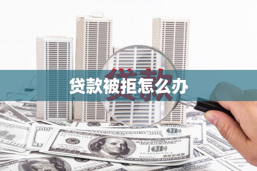 宁城贷款被拒怎么办