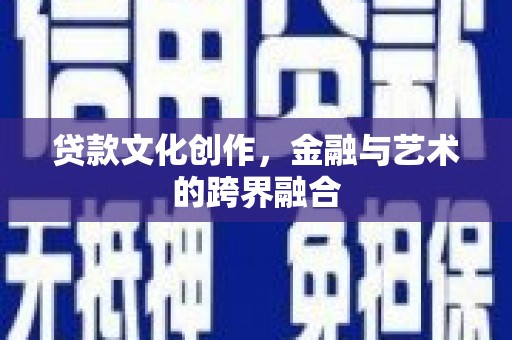 宁城贷款文化创作，金融与艺术的跨界融合