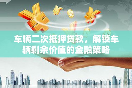 宁城车辆二次抵押贷款，解锁车辆剩余价值的金融策略