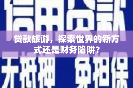 宁城贷款旅游，探索世界的新方式还是财务陷阱？