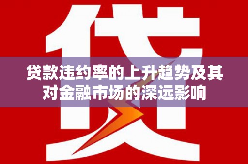 宁城贷款违约率的上升趋势及其对金融市场的深远影响