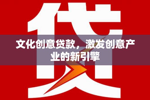 宁城文化创意贷款，激发创意产业的新引擎