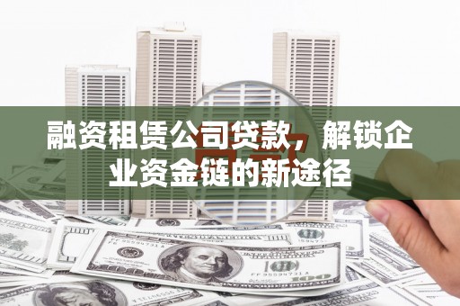 宁城融资租赁公司贷款，解锁企业资金链的新途径