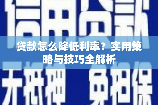 宁城贷款怎么降低利率？实用策略与技巧全解析