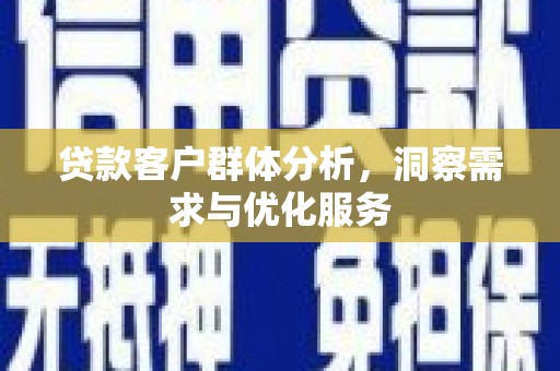 宁城贷款客户群体分析，洞察需求与优化服务